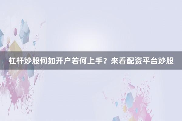 杠杆炒股何如开户若何上手？来看配资平台炒股