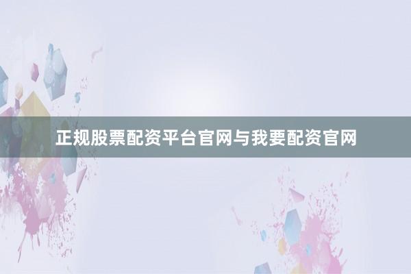 正规股票配资平台官网与我要配资官网