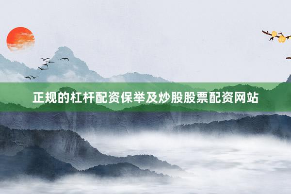 正规的杠杆配资保举及炒股股票配资网站