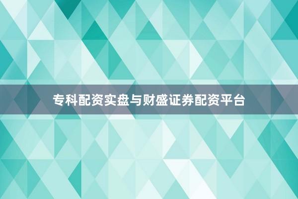 专科配资实盘与财盛证券配资平台