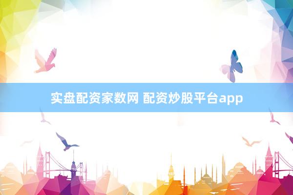 实盘配资家数网 配资炒股平台app