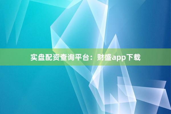 实盘配资查询平台：财盛app下载