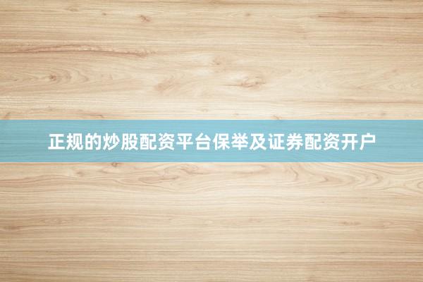 正规的炒股配资平台保举及证券配资开户