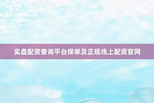实盘配资查询平台保举及正规线上配资官网