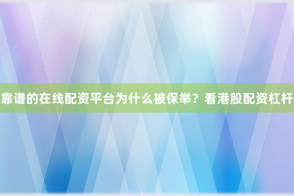 靠谱的在线配资平台为什么被保举？看港股配资杠杆