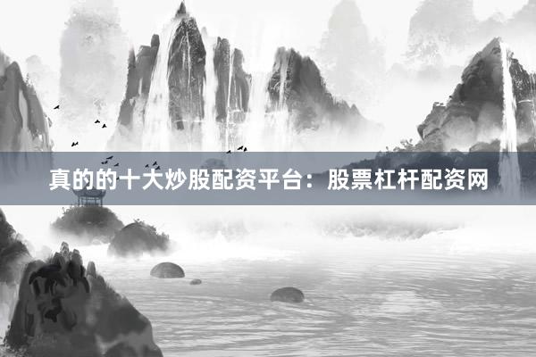 真的的十大炒股配资平台：股票杠杆配资网