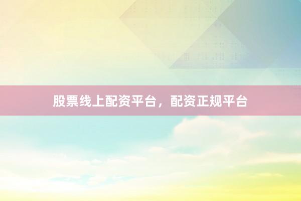 股票线上配资平台，配资正规平台