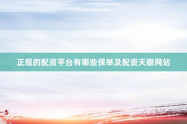 正规的配资平台有哪些保举及配资天眼网站