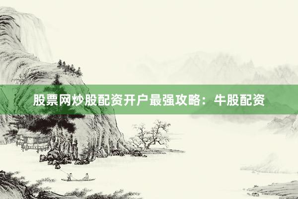 股票网炒股配资开户最强攻略：牛股配资