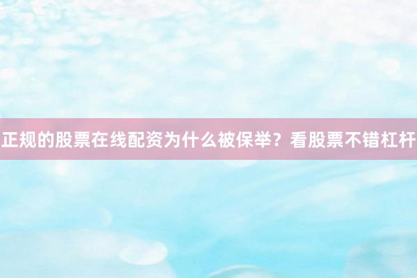 正规的股票在线配资为什么被保举？看股票不错杠杆
