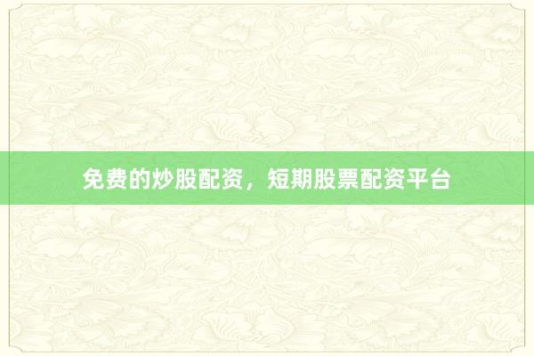 免费的炒股配资，短期股票配资平台
