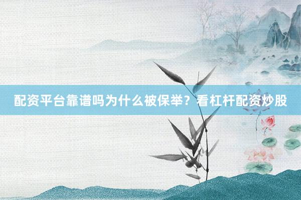 配资平台靠谱吗为什么被保举？看杠杆配资炒股