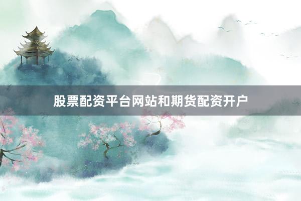 股票配资平台网站和期货配资开户