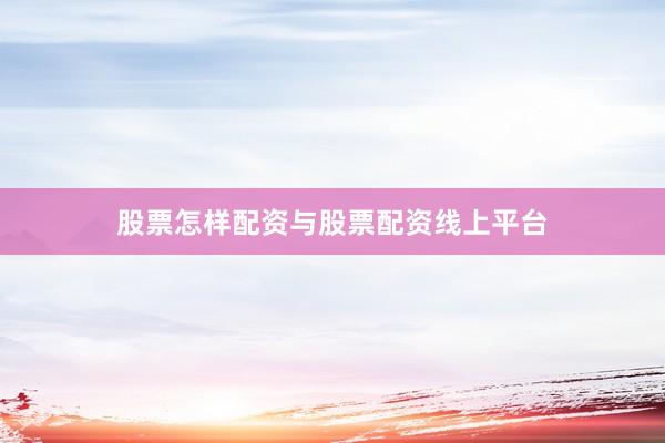 股票怎样配资与股票配资线上平台