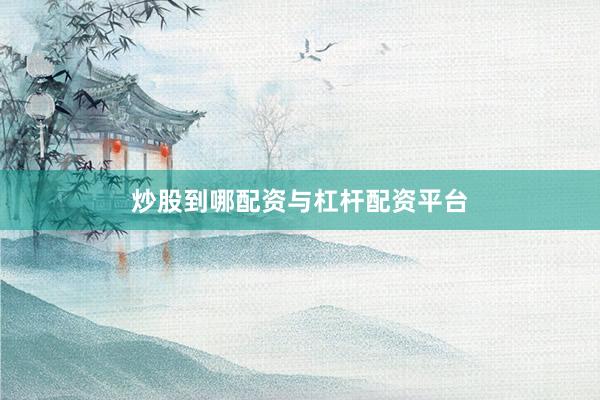 炒股到哪配资与杠杆配资平台