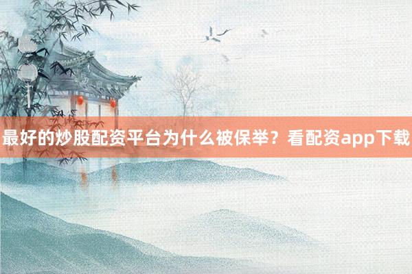 最好的炒股配资平台为什么被保举？看配资app下载
