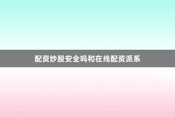配资炒股安全吗和在线配资派系