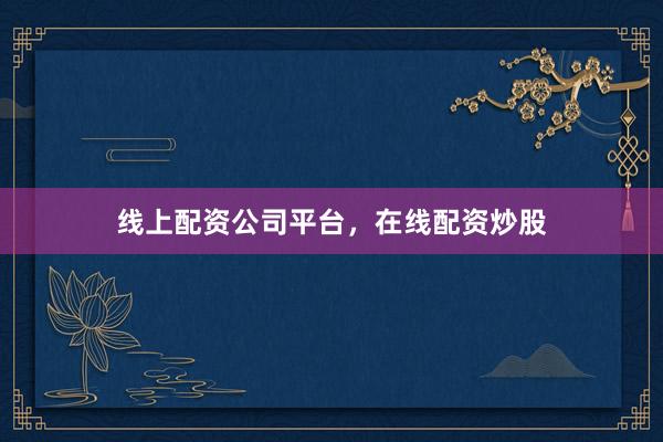 线上配资公司平台，在线配资炒股