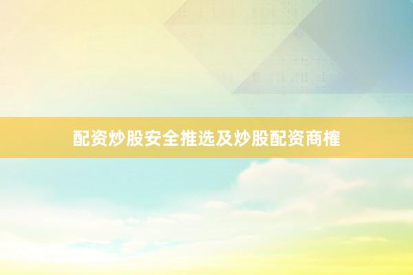 配资炒股安全推选及炒股配资商榷