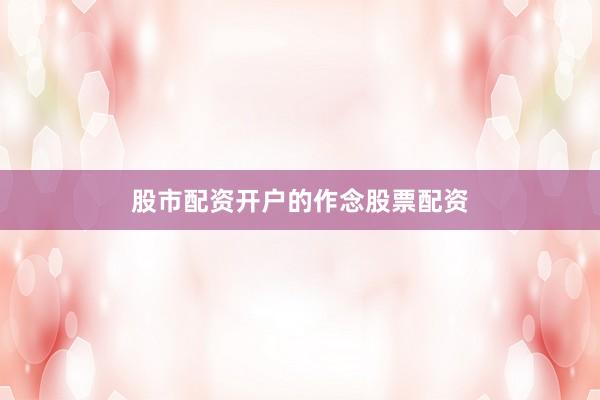 股市配资开户的作念股票配资