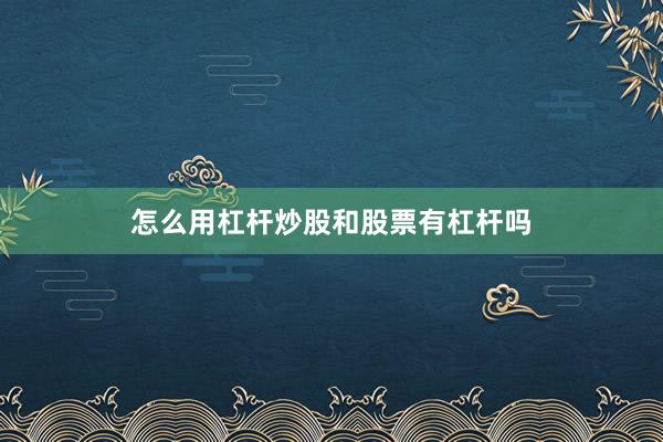 怎么用杠杆炒股和股票有杠杆吗