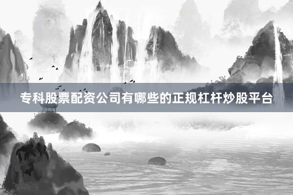 专科股票配资公司有哪些的正规杠杆炒股平台