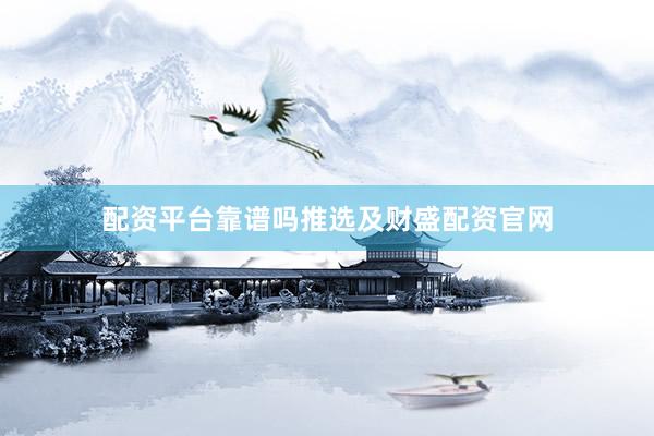 配资平台靠谱吗推选及财盛配资官网