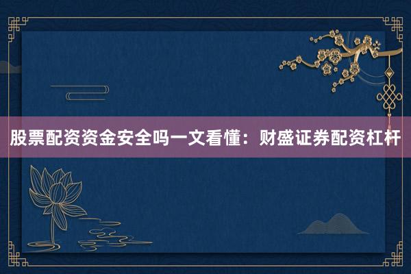 股票配资资金安全吗一文看懂：财盛证券配资杠杆