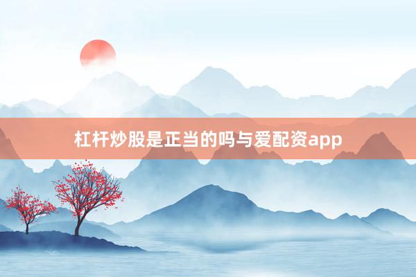 杠杆炒股是正当的吗与爱配资app