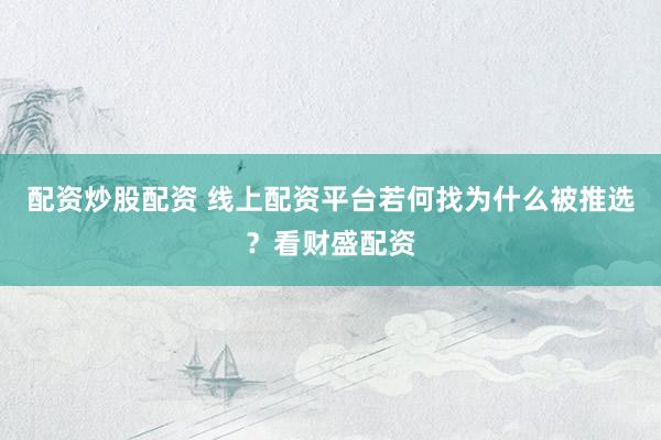 配资炒股配资 线上配资平台若何找为什么被推选？看财盛配资