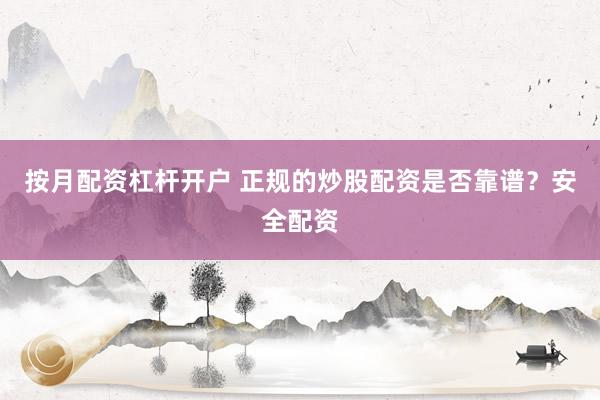 按月配资杠杆开户 正规的炒股配资是否靠谱？安全配资