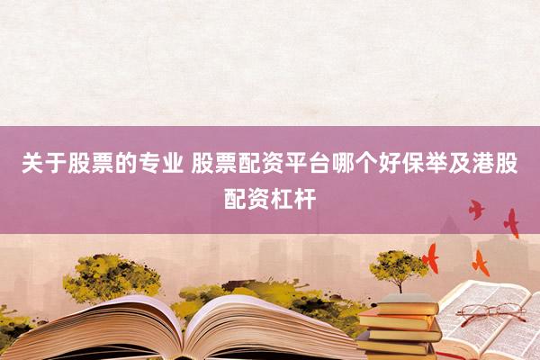关于股票的专业 股票配资平台哪个好保举及港股配资杠杆
