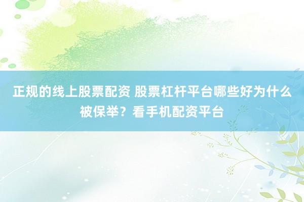 正规的线上股票配资 股票杠杆平台哪些好为什么被保举？看手机配资平台