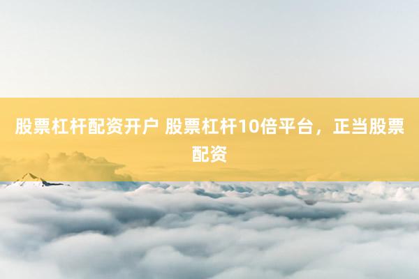 股票杠杆配资开户 股票杠杆10倍平台，正当股票配资