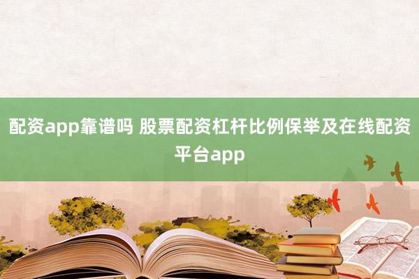 配资app靠谱吗 股票配资杠杆比例保举及在线配资平台app