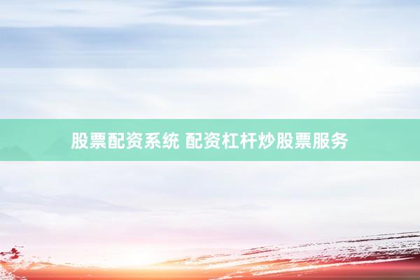 股票配资系统 配资杠杆炒股票服务