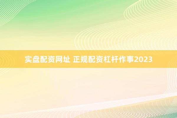 实盘配资网址 正规配资杠杆作事2023
