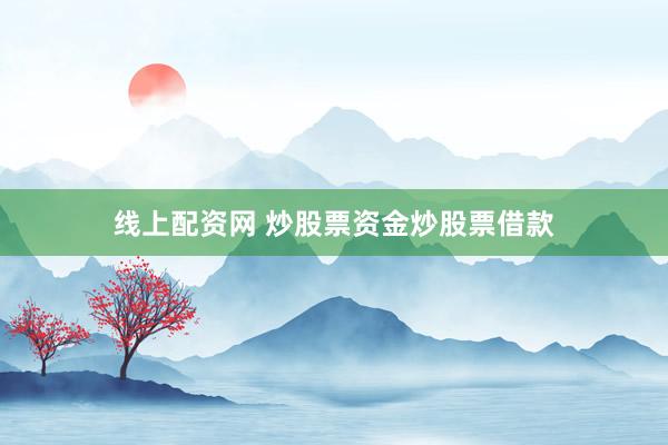 线上配资网 炒股票资金炒股票借款