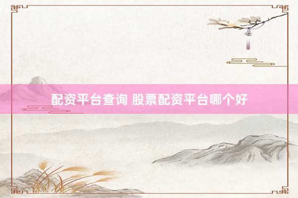 配资平台查询 股票配资平台哪个好