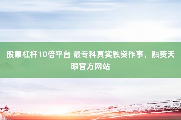 股票杠杆10倍平台 最专科真实融资作事，融资天眼官方网站