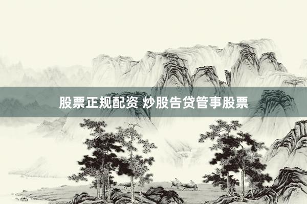 股票正规配资 炒股告贷管事股票