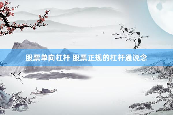 股票单向杠杆 股票正规的杠杆通说念