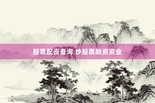 股票配资查询 炒股票融资资金