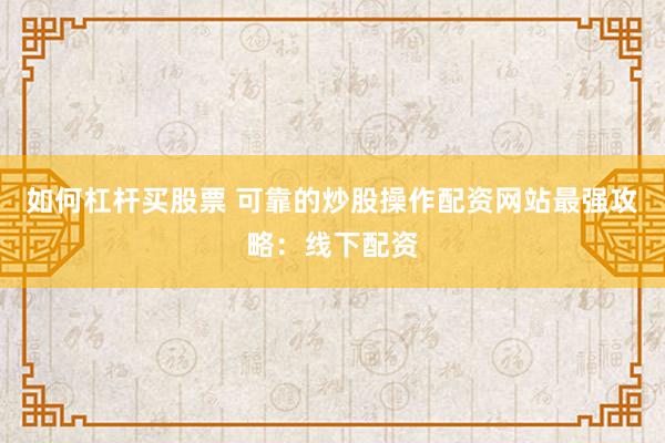 如何杠杆买股票 可靠的炒股操作配资网站最强攻略：线下配资