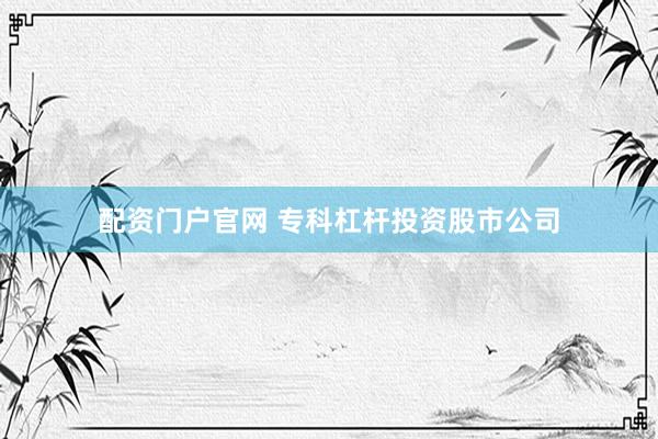 配资门户官网 专科杠杆投资股市公司