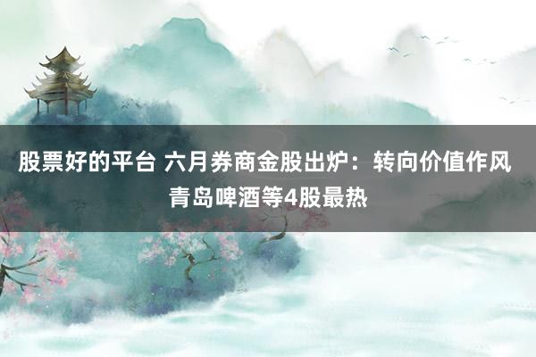 股票好的平台 六月券商金股出炉：转向价值作风 青岛啤酒等4股最热