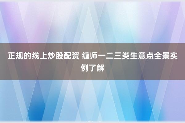正规的线上炒股配资 缠师一二三类生意点全景实例了解