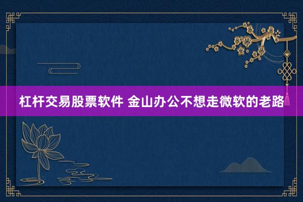 杠杆交易股票软件 金山办公不想走微软的老路
