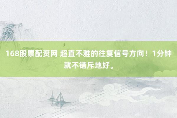 168股票配资网 超直不雅的往复信号方向！1分钟就不错斥地好。