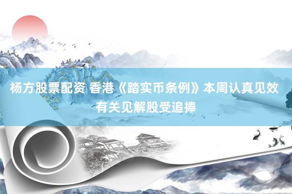 杨方股票配资 香港《踏实币条例》本周认真见效 有关见解股受追捧